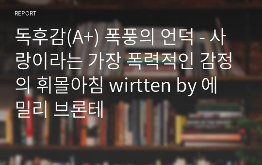 독후감(A+) 폭풍의 언덕 - 사랑이라는 가장 폭력적인 감정의 휘몰아침 by 에밀리 브론테