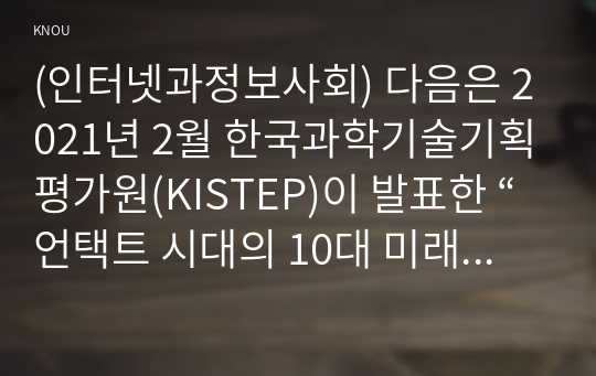 (인터넷과정보사회) 다음은 2021년 2월 한국과학기술기획평가원(KISTEP)이 발표한 “언택트 시대의 10대 미래유망기술”이다. 이중 1개의 영역을 선택하고 선택한 영역에 공헌할 수 있는 IT 기술에 대하여 자유롭게 조사하여 2000자 이내로 서술하시오