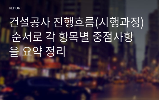 건설공사 진행흐름(시행과정) 순서로 각 항목별 중점사항을 요약 정리