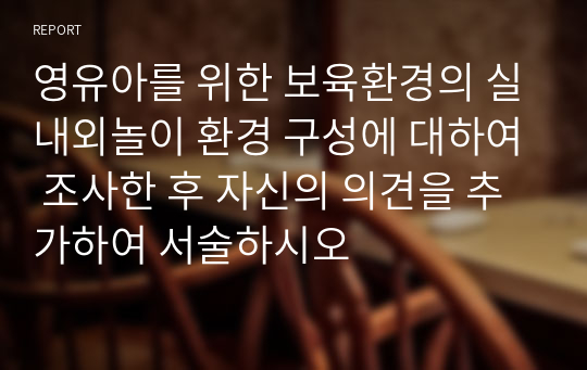 영유아를 위한 보육환경의 실내외놀이 환경 구성에 대하여 조사한 후 자신의 의견을 추가하여 서술하시오