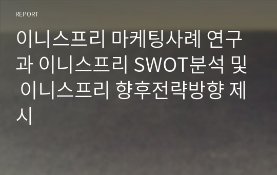 이니스프리 마케팅사례 연구과 이니스프리 SWOT분석 및 이니스프리 향후전략방향 제시