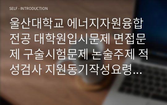 울산대학교 에너지자원융합전공 대학원입시문제 면접문제 구술시험문제 논술주제 적성검사 지원동기작성요령 추천서견본