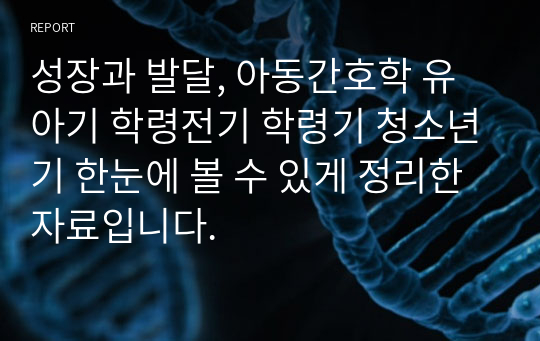 성장과 발달, 아동간호학 유아기 학령전기 학령기 청소년기 한눈에 볼 수 있게 정리한 자료입니다.