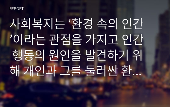 사회복지는 ‘환경 속의 인간’이라는 관점을 가지고 인간 행동의 원인을 발견하기 위해 개인과 그를 둘러싼 환경에