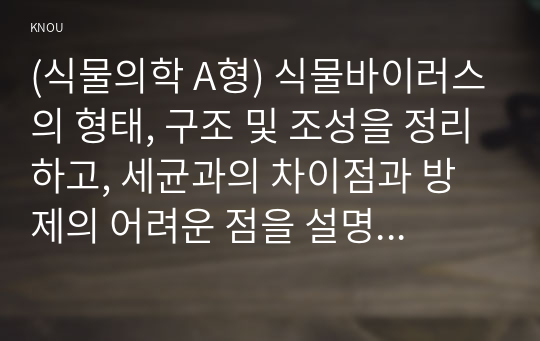 (식물의학 A형) 식물바이러스의 형태, 구조 및 조성을 정리하고, 세균과의 차이점과 방제의 어려운 점을 설명하라