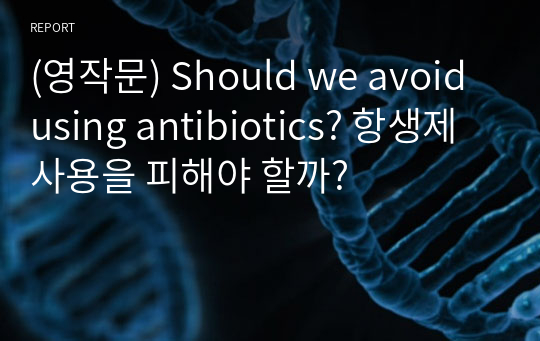 (영작문) Should we avoid using antibiotics? 항생제 사용을 피해야 할까?