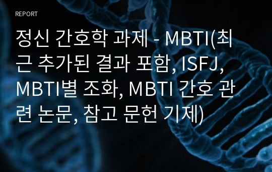 정신 간호학 과제 - MBTI(최근 추가된 결과 포함, ISFJ, MBTI별 조화, MBTI 간호 관련 논문, 참고 문헌 기제)