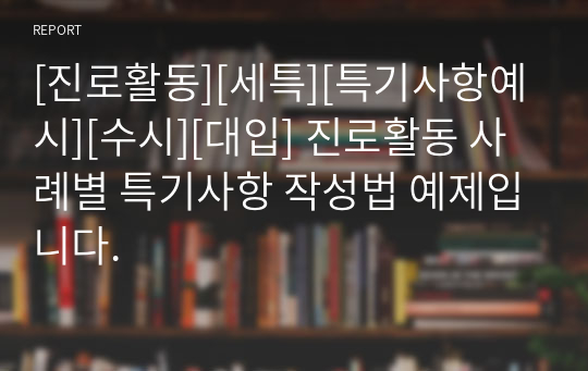 [진로활동][세특][특기사항예시][수시][대입] 진로활동 사례별 특기사항 작성법 예제입니다.