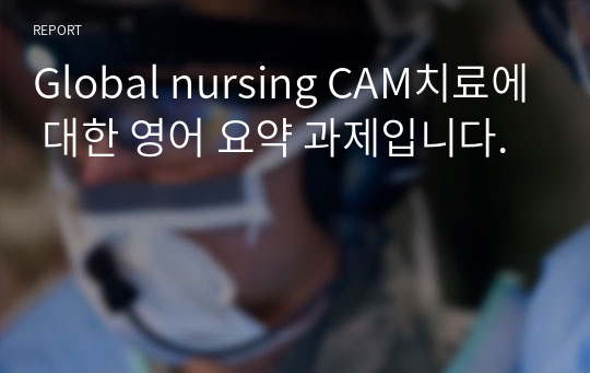 Global nursing CAM치료에 대한 영어 요약 과제입니다.