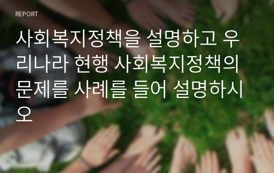 사회복지정책을 설명하고 우리나라 현행 사회복지정책의 문제를 사례를 들어 설명하시오