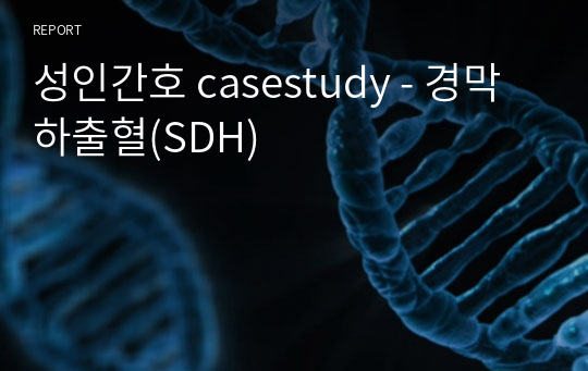 성인간호 casestudy - 경막하출혈(SDH)