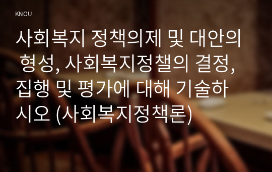 사회복지 정책의제 및 대안의 형성, 사회복지정챌의 결정, 집행 및 평가에 대해 기술하시오 (사회복지정책론)