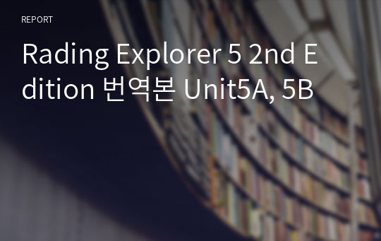 Rading Explorer 5 2nd Edition 번역본 Unit5A, 5B