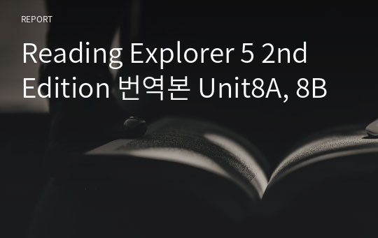 Reading Explorer 5 2nd Edition 번역본 Unit8A, 8B
