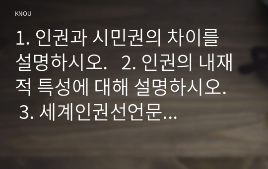 1. 인권과 시민권의 차이를 설명하시오.   2. 인권의 내재적 특성에 대해 설명하시오.   3. 세계인권선언문 중 일하고 쉴 권리가 무엇인지 설명하고, 우리 나라에서 이 권리가 잘 지켜지고 있는지를 논하시오.   1) 세계인권선언문   2) 세계인권선언문에서 일하고 쉴 권리   3) 우리나라에서 일하고 쉴 권리가 잘 지켜지고 있는가?