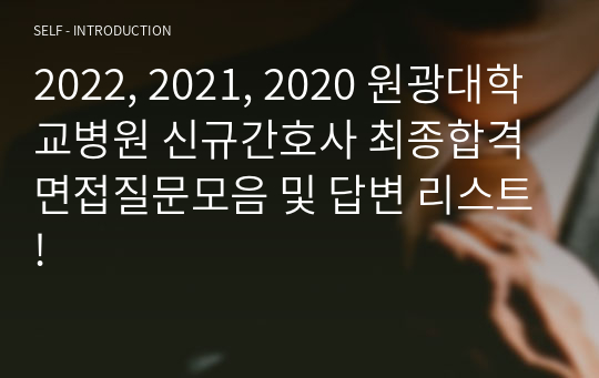 2022, 2021, 2020 원광대학교병원 신규간호사 최종합격 면접질문모음 및 답변 리스트!