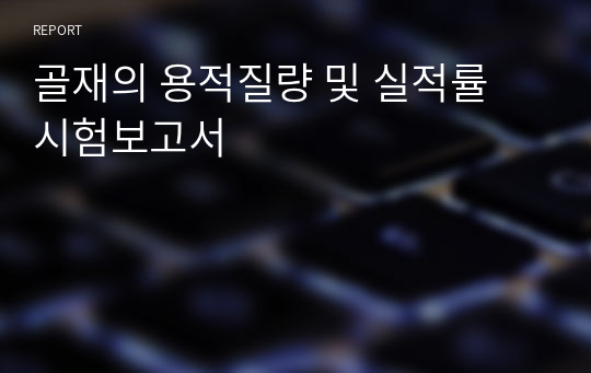 골재의 용적질량 및 실적률 시험보고서