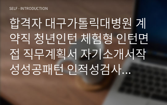 합격자 대구가톨릭대병원 계약직 청년인턴 체험형 인턴면접 직무계획서 자기소개서작성성공패턴 인적성검사 자소서입력항목분석 지원동기작성요령