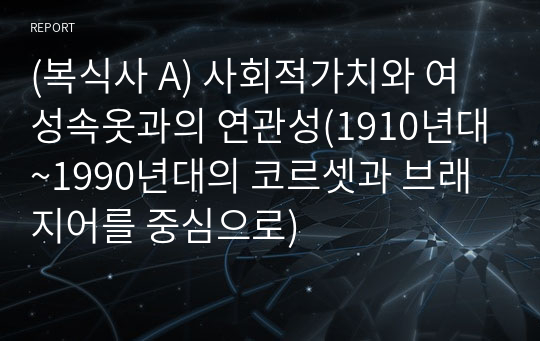 (복식사 A) 사회적가치와 여성속옷과의 연관성(1910년대~1990년대의 코르셋과 브래지어를 중심으로)