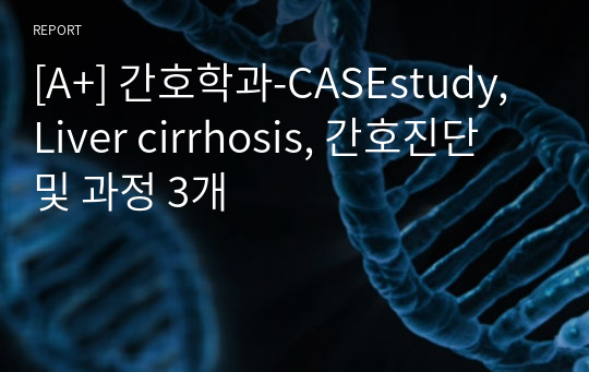 [A+] 간호학과-CASEstudy, Liver cirrhosis, 간호진단 및 과정 3개