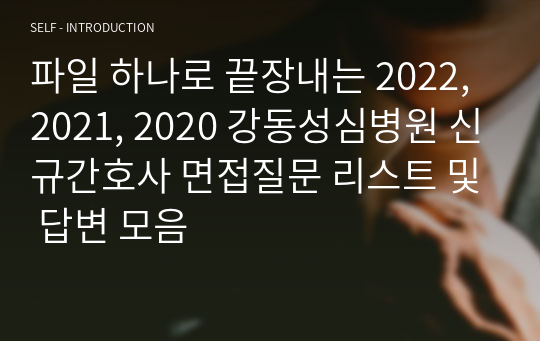 파일 하나로 끝장내는 2022, 2021, 2020 강동성심병원 신규간호사 면접질문 리스트 및 답변 모음