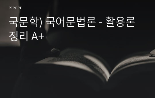 국문학) 국어문법론 - 활용론 정리 A+