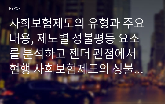 사회보험제도의 유형과 주요내용, 제도별 성불평등 요소를 분석하고 젠더 관점에서 현행 사회보험제도의 성불평등 요소 개선방안을 서술하시오