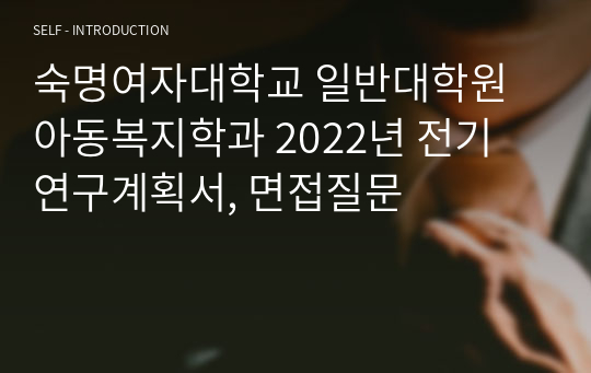 숙명여자대학교 일반대학원 아동복지학과 2022년 전기 연구계획서, 면접질문