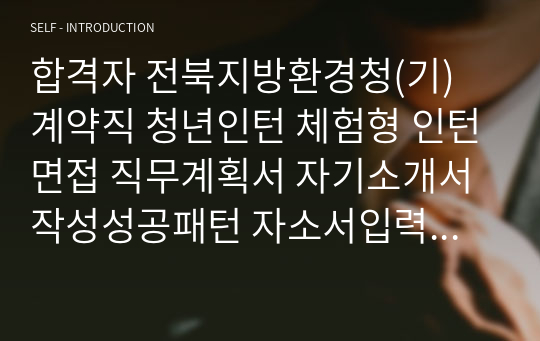 합격자 전북지방환경청(기) 계약직 청년인턴 체험형 인턴면접 직무계획서 자기소개서작성성공패턴 자소서입력항목분석 지원동기작성요령