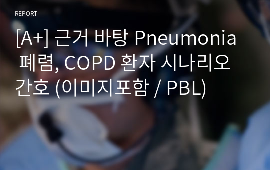 [A+] 근거 바탕 Pneumonia 폐렴, COPD 환자 시나리오 간호 (이미지포함 / PBL)