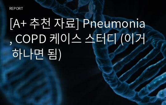 [A+ 추천 자료] Pneumonia, COPD 케이스 스터디 (이거 하나면 됨)