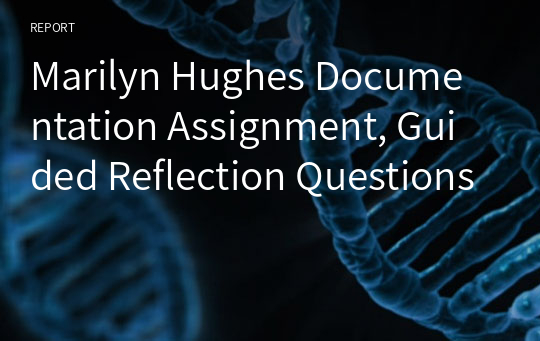 Marilyn Hughes Documentation Assignment, Guided Reflection Questions
