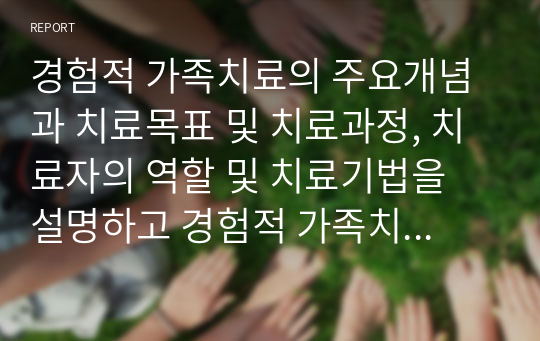 경험적 가족치료의 주요개념과 치료목표 및 치료과정, 치료자의 역할 및 치료기법을 설명하고 경험적 가족치료이론에 대한 학습자의 의견을 서술하시오.