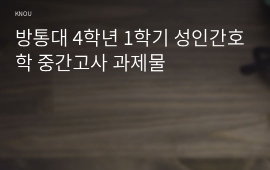 방통대 4학년 1학기 성인간호학 중간고사 과제물