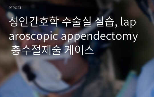 성인간호학 수술실 실습, laparoscopic appendectomy 충수절제술 케이스