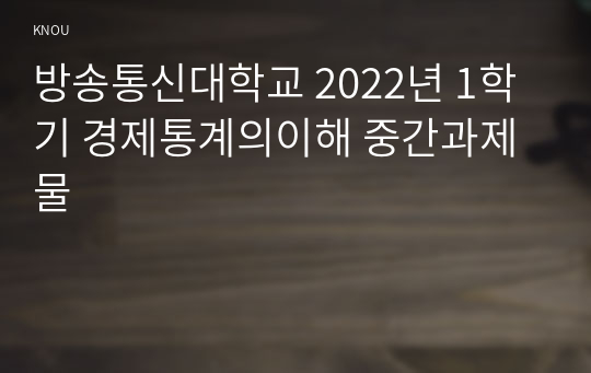 방송통신대학교 2022년 1학기 경제통계의이해 중간과제물