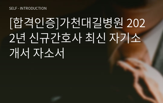 [합격인증]가천대길병원 2022년 신규간호사 최신 자기소개서 자소서