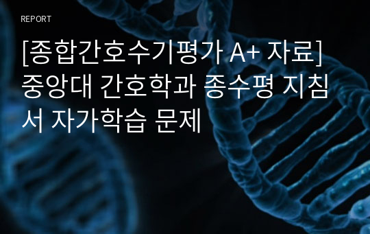 [종합간호수기평가 A+ 자료] 중앙대 간호학과 종수평 지침서 자가학습 문제