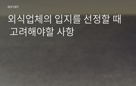 외식업체의 입지를 선정할 때 고려해야할 사항