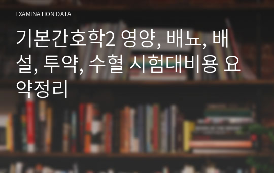 기본간호학2 영양, 배뇨, 배설, 투약, 수혈 시험대비용 요약정리