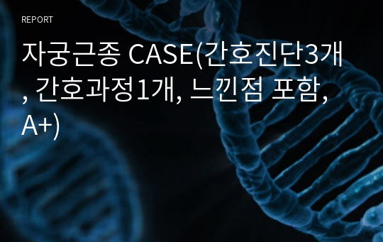 자궁근종 CASE(간호진단3개, 간호과정1개, 느낀점 포함, A+)