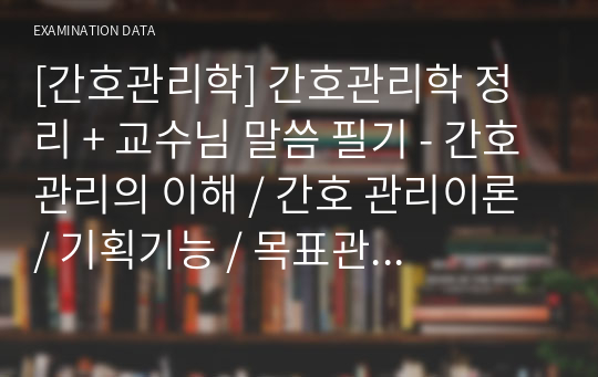 [간호관리학] 간호관리학 정리 + 교수님 말씀 필기 - 간호관리의 이해 / 간호 관리이론 / 기획기능 / 목표관리 / 의사결정 / 시간관리