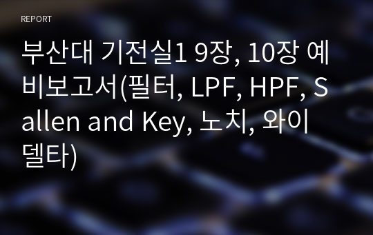 부산대 기전실1 9장, 10장 예비보고서(필터, LPF, HPF, Sallen and Key, 노치, 와이델타)