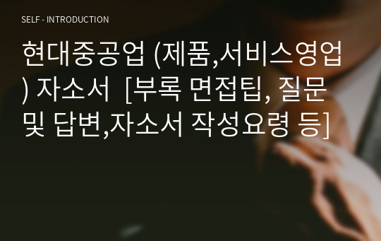 현대중공업 (제품,서비스영업) 자소서  [부록 면접팁, 질문 및 답변,자소서 작성요령 등]