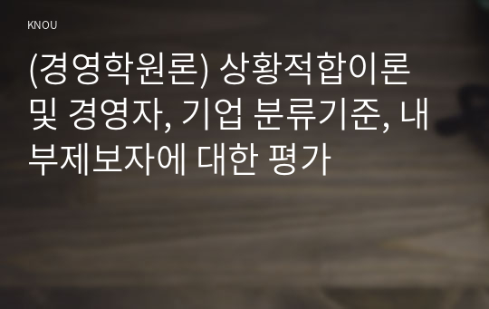 (경영학원론) 상황적합이론 및 경영자, 기업 분류기준, 내부제보자에 대한 평가