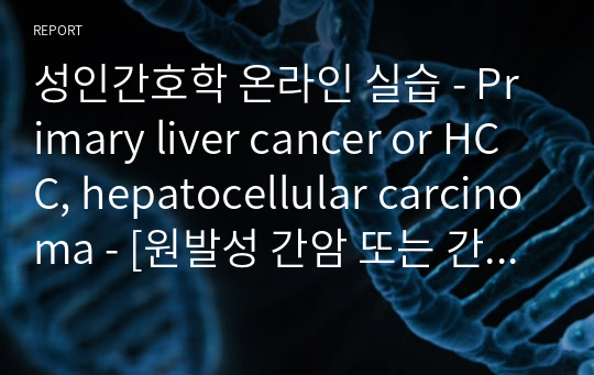 성인간호학 온라인 실습 - Primary liver cancer or HCC, hepatocellular carcinoma - [원발성 간암 또는 간세포암]