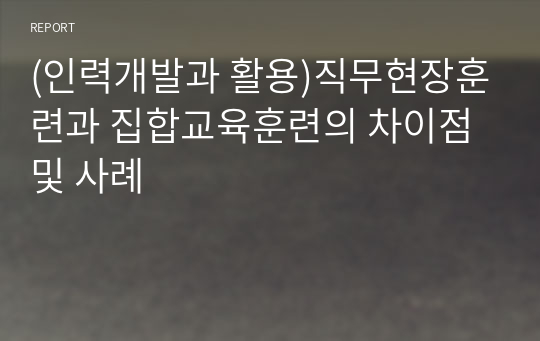 (인력개발과 활용)직무현장훈련과 집합교육훈련의 차이점 및 사례