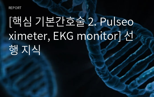 [핵심 기본간호술 2. Pulseoximeter, EKG monitor] 선행 지식