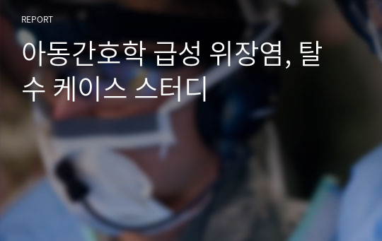 아동간호학 급성 위장염, 탈수 케이스 스터디