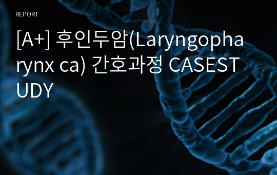 [A+] 후인두암(Laryngopharynx ca) 간호과정 CASESTUDY